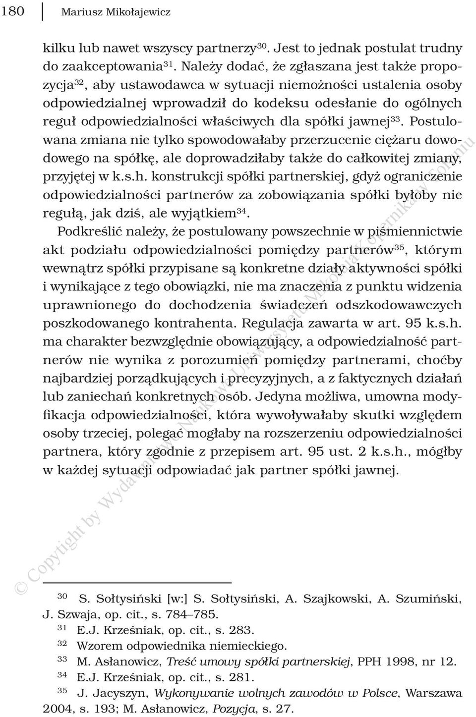 właściwych dla spółki jawnej 33. Postulowana zmiana nie tylko spowodowałaby przerzucenie ciężaru dowodowego na spółkę, ale doprowadziłaby także do całkowitej zmiany, przyjętej w k.s.h. konstrukcji spółki partnerskiej, gdyż ograniczenie odpowiedzialności partnerów za zobowiązania spółki byłoby nie regułą, jak dziś, ale wyjątkiem 34.