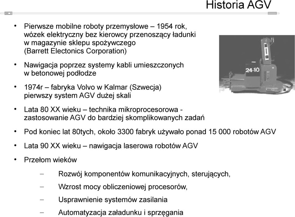 mikroprocesorowa zastosowanie AGV do bardziej skomplikowanych zadań Pod koniec lat 80tych, około 3300 fabryk używało ponad 15 000 robotów AGV Lata 90 XX wieku nawigacja