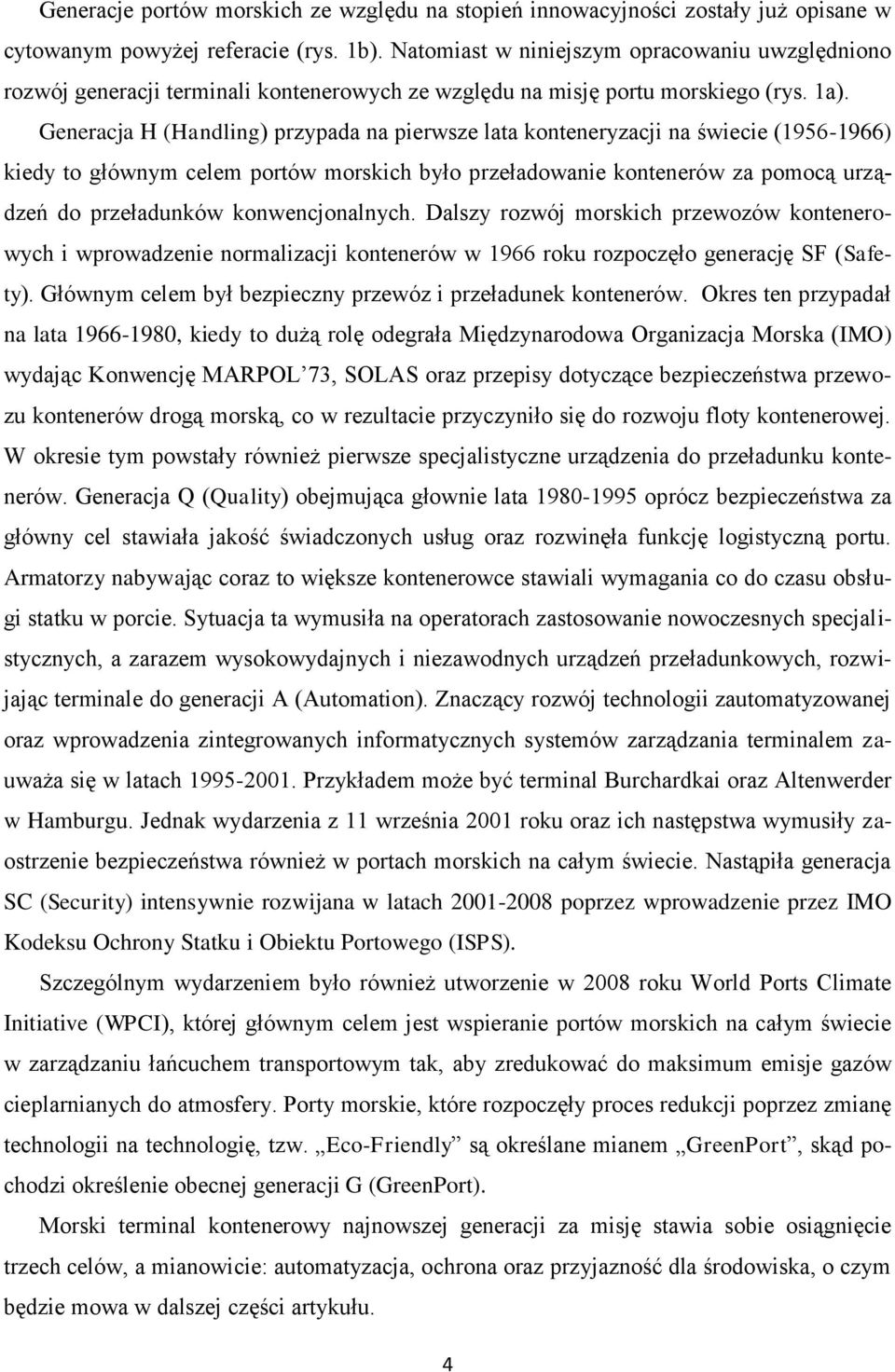 Generacja H (Handling) przypada na pierwsze lata konteneryzacji na świecie (1956-1966) kiedy to głównym celem portów morskich było przeładowanie kontenerów za pomocą urządzeń do przeładunków