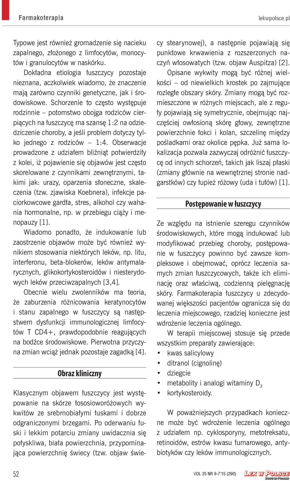 Schorzenie to często występuje rodzinnie potomstwo obojga rodziców cierpiących na łuszczycę ma szansę 1:2 na odziedziczenie choroby, a jeśli problem dotyczy tylko jednego z rodziców 1:4.