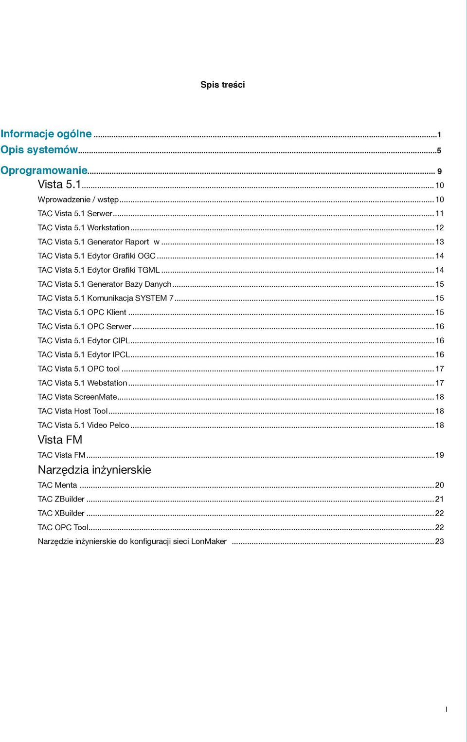 ..15 TAC Vista 5.1 OPC Serwer...16 TAC Vista 5.1 Edytor CIPL...16 TAC Vista 5.1 Edytor IPCL...16 TAC Vista 5.1 OPC tool...17 TAC Vista 5.1 Webstation...17 TAC Vista ScreenMate...18 TAC Vista Host Tool.