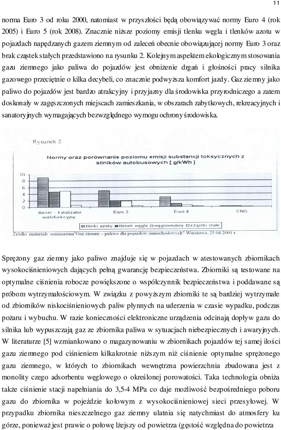 Kolejnym aspektem ekologicznym stosowania gazu ziemnego jako paliwa do pojazdów jest obniżenie drgań i głośności pracy silnika gazowego przeciętnie o kilka decybeli, co znacznie podwyższa komfort