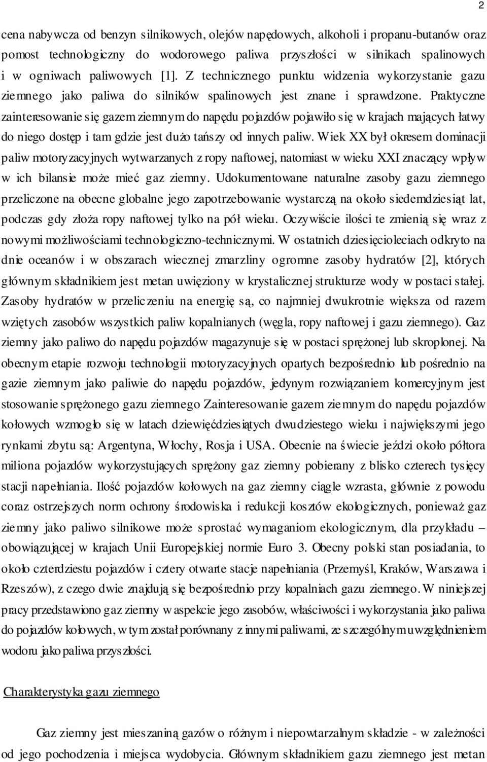 Praktyczne zainteresowanie się gazem ziemnym do napędu pojazdów pojawiło się w krajach mających łatwy do niego dostęp i tam gdzie jest dużo tańszy od innych paliw.