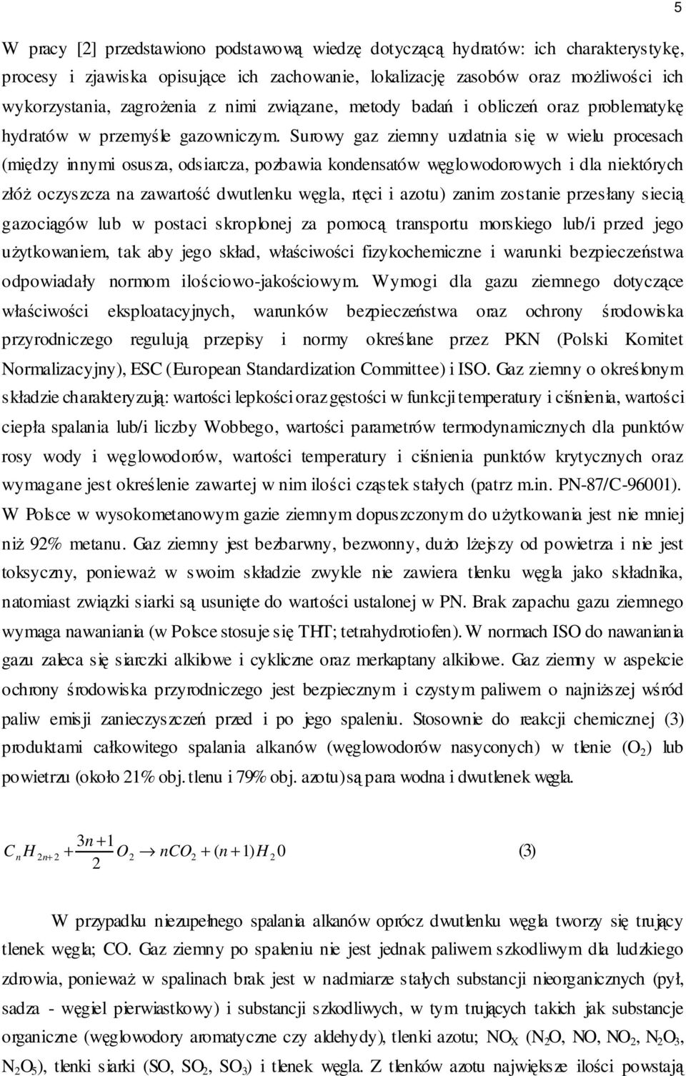 Surowy gaz ziemny uzdatnia się w wielu procesach (między innymi osusza, odsiarcza, pozbawia kondensatów węglowodorowych i dla niektórych złóż oczyszcza na zawartość dwutlenku węgla, rtęci i azotu)