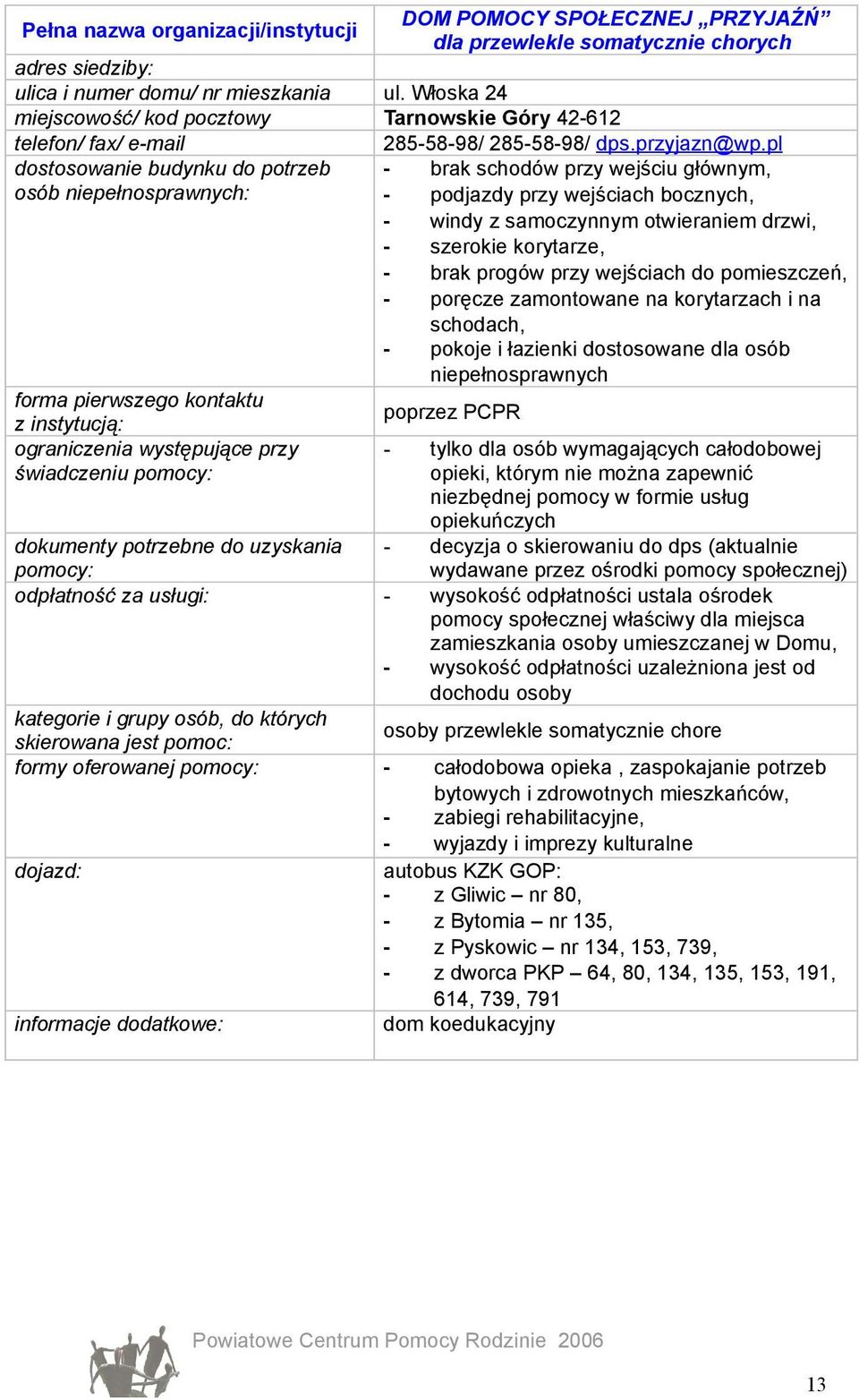 pl - brak schodów przy wejściu głównym, - podjazdy przy wejściach bocznych, - windy z samoczynnym otwieraniem drzwi, - szerokie korytarze, - brak progów przy wejściach do pomieszczeń, - poręcze