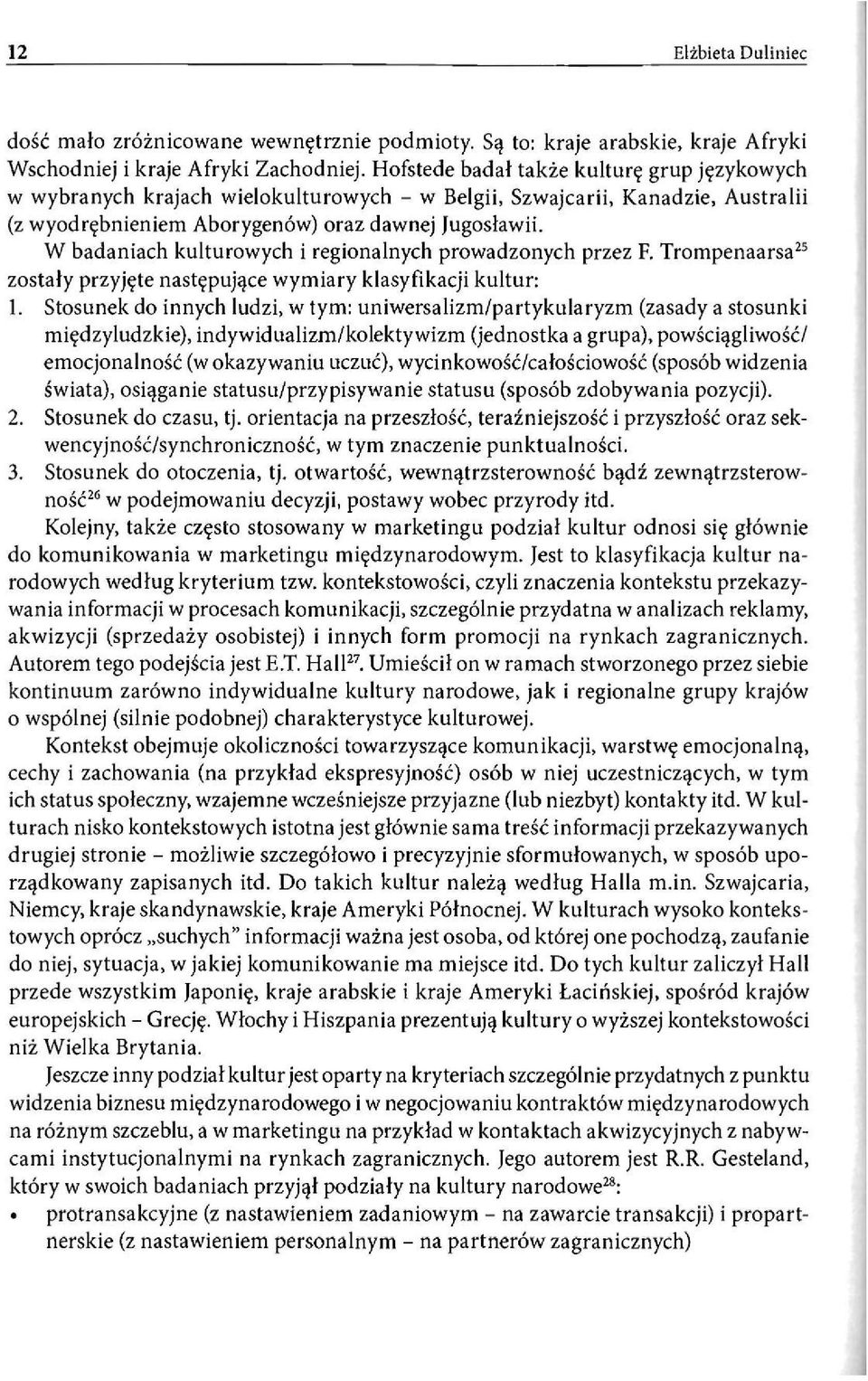 W badaniach kulturowych i regionalnych prowadzonych przez F. Trompenaarsa 25 zostały przyjęte następujące wymiary klasyfikacji kultur: 1.