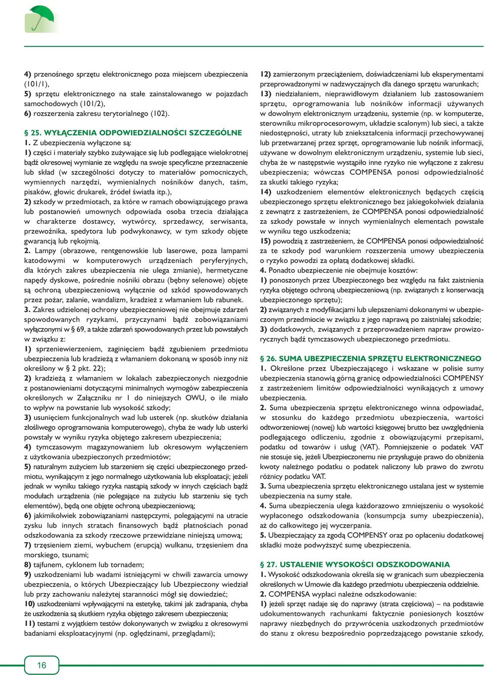 Z ubezpieczenia wyłączone są: 1) części i materiały szybko zużywające się lub podlegające wielokrotnej bądź okresowej wymianie ze względu na swoje specyficzne przeznaczenie lub skład (w szczególności