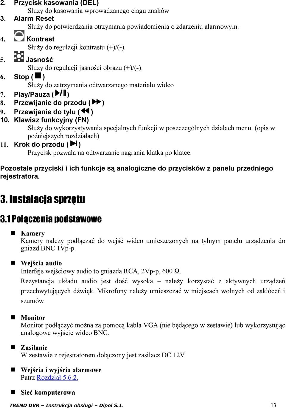 Przewijanie do przodu ( ) 9. Przewijanie do tyłu ( ) 10. Klawisz funkcyjny (FN) Służy do wykorzystywania specjalnych funkcji w poszczególnych działach menu. (opis w poźniejszych rozdziałach) 11.