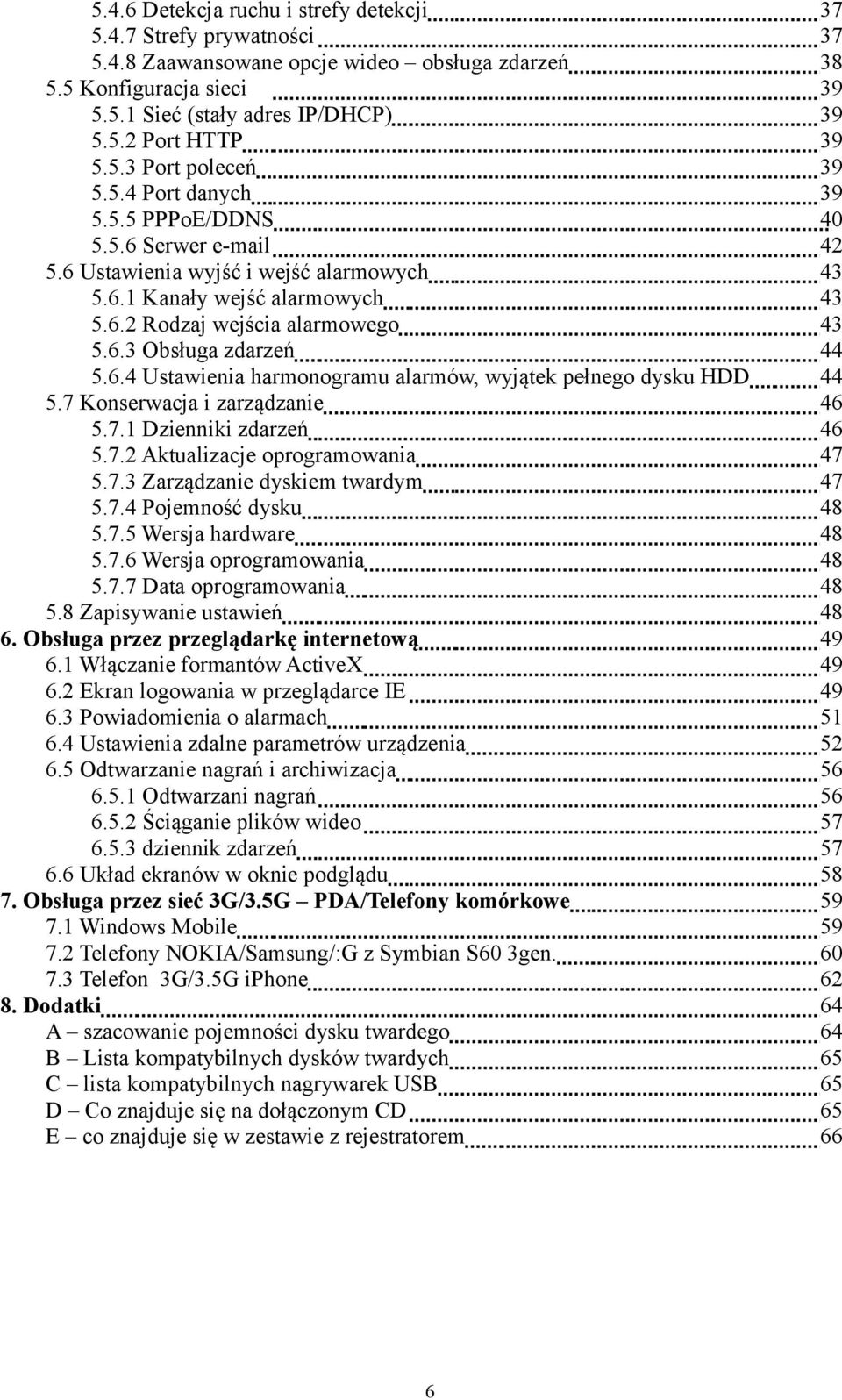 7 Konserwacja i zarządzanie 5.7.1 Dzienniki zdarzeń 5.7.2 Aktualizacje oprogramowania 5.7.3 Zarządzanie dyskiem twardym 5.7.4 Pojemność dysku 5.7.5 Wersja hardware 5.7.6 Wersja oprogramowania 5.7.7 Data oprogramowania 5.