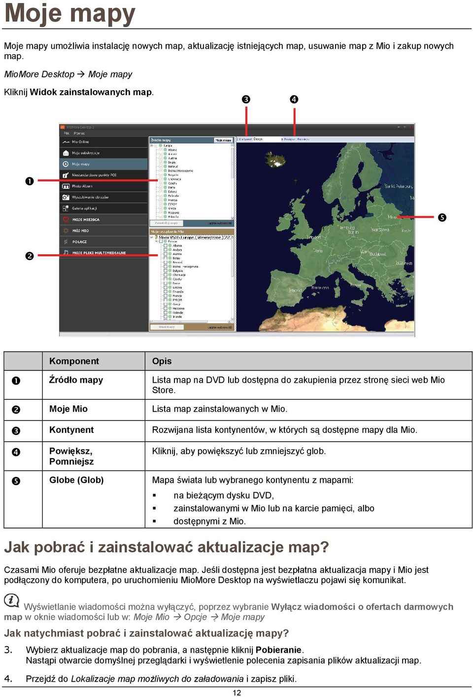 Kontynent Rozwijana lista kontynentów, w których są dostępne mapy dla Mio. Powiększ, Pomniejsz Kliknij, aby powiększyć lub zmniejszyć glob.