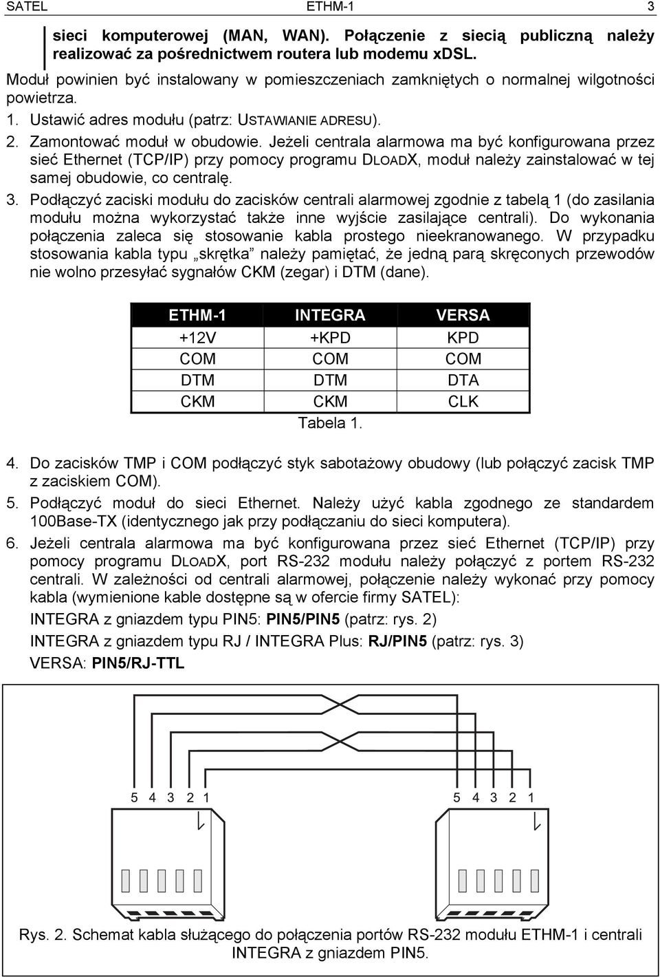 Jeżeli centrala alarmowa ma być konfigurowana przez sieć Ethernet (TCP/IP) przy pomocy programu DLOADX, moduł należy zainstalować w tej samej obudowie, co centralę. 3.