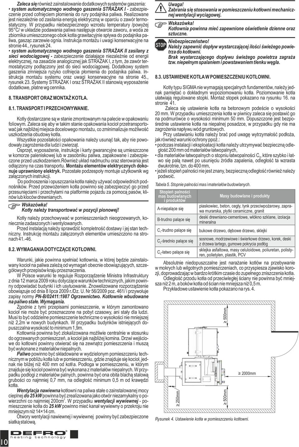 W przypadku niebezpiecznego wzrostu temperatury /powyżej 95 C/ w układzie podawania paliwa następuje otwarcie zaworu, a woda ze zbiornika umieszczonego obok kotła grawitacyjnie spływa do podajnika