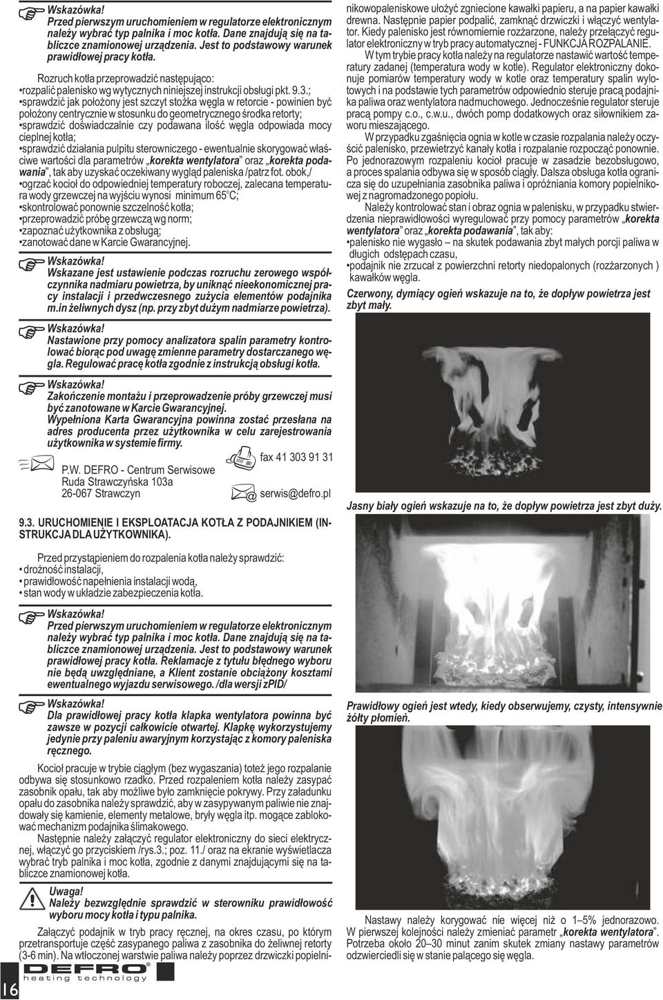 ; sprawdzić jak położony jest szczyt stożka węgla w retorcie - powinien być położony centrycznie w stosunku do geometrycznego środka retorty; sprawdzić doświadczalnie czy podawana ilość węgla