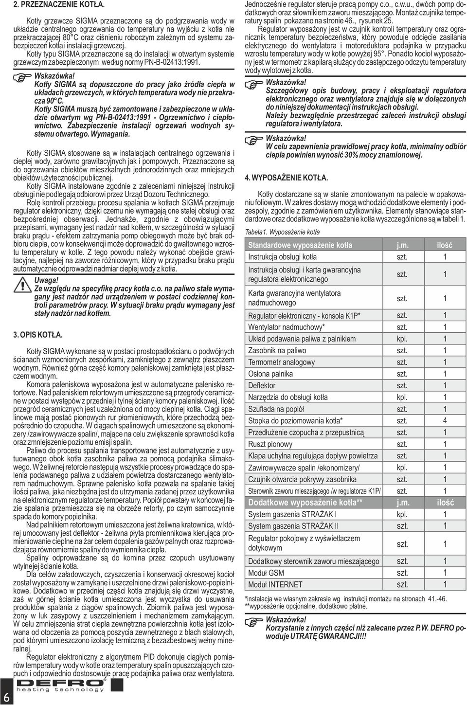 zabezpieczeń kotła i instalacji grzewczej. Kotły typu SIGMA przeznaczone są do instalacji w otwartym systemie grzewczym zabezpieczonym według normy PN-B-0243:99.