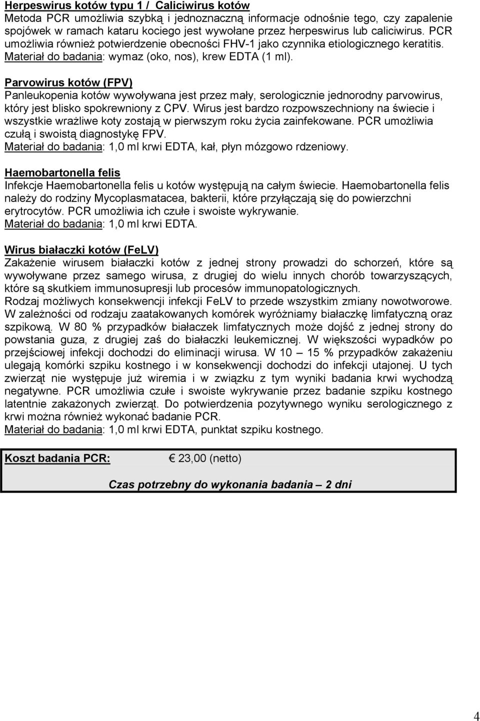 Parvowirus kotów (FPV) Panleukopenia kotów wywoływana jest przez mały, serologicznie jednorodny parvowirus, który jest blisko spokrewniony z CPV.