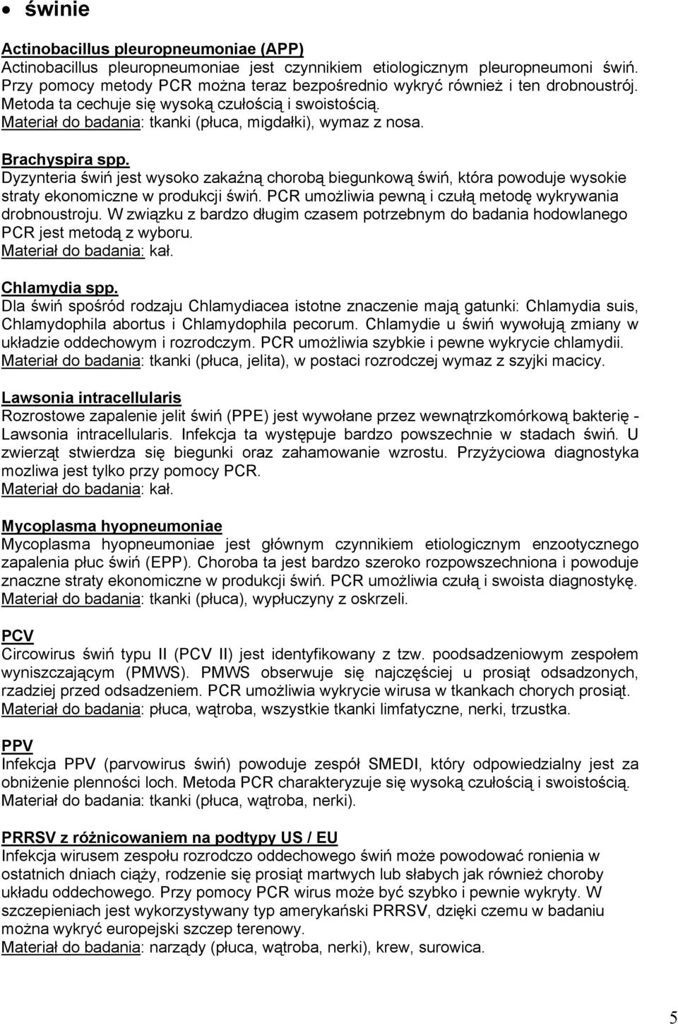 Brachyspira spp. Dyzynteria świń jest wysoko zakaźną chorobą biegunkową świń, która powoduje wysokie straty ekonomiczne w produkcji świń. PCR umożliwia pewną i czułą metodę wykrywania drobnoustroju.