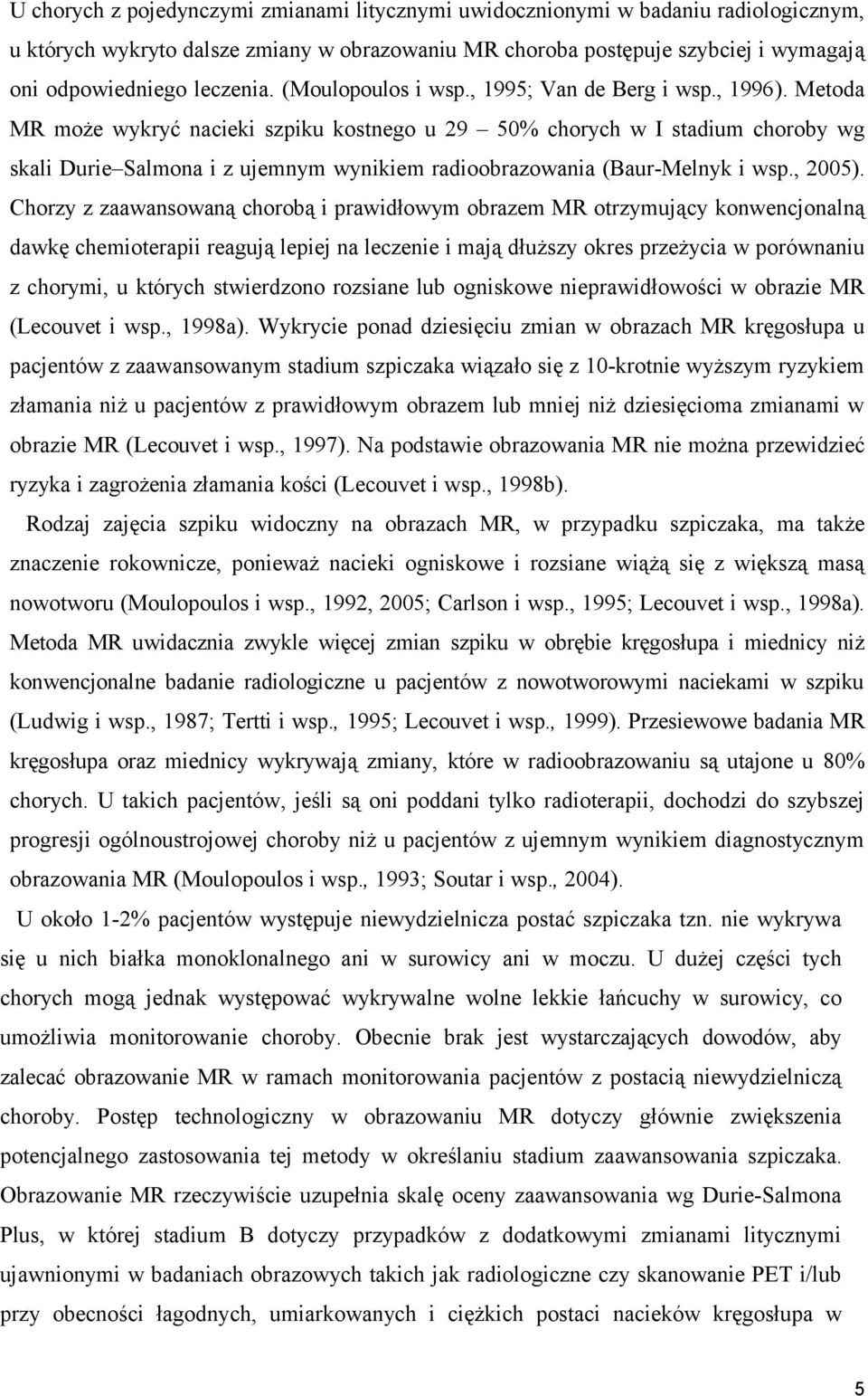 Metoda MR może wykryć nacieki szpiku kostnego u 29 50% chorych w I stadium choroby wg skali Durie Salmona i z ujemnym wynikiem radioobrazowania (Baur-Melnyk i wsp., 2005).