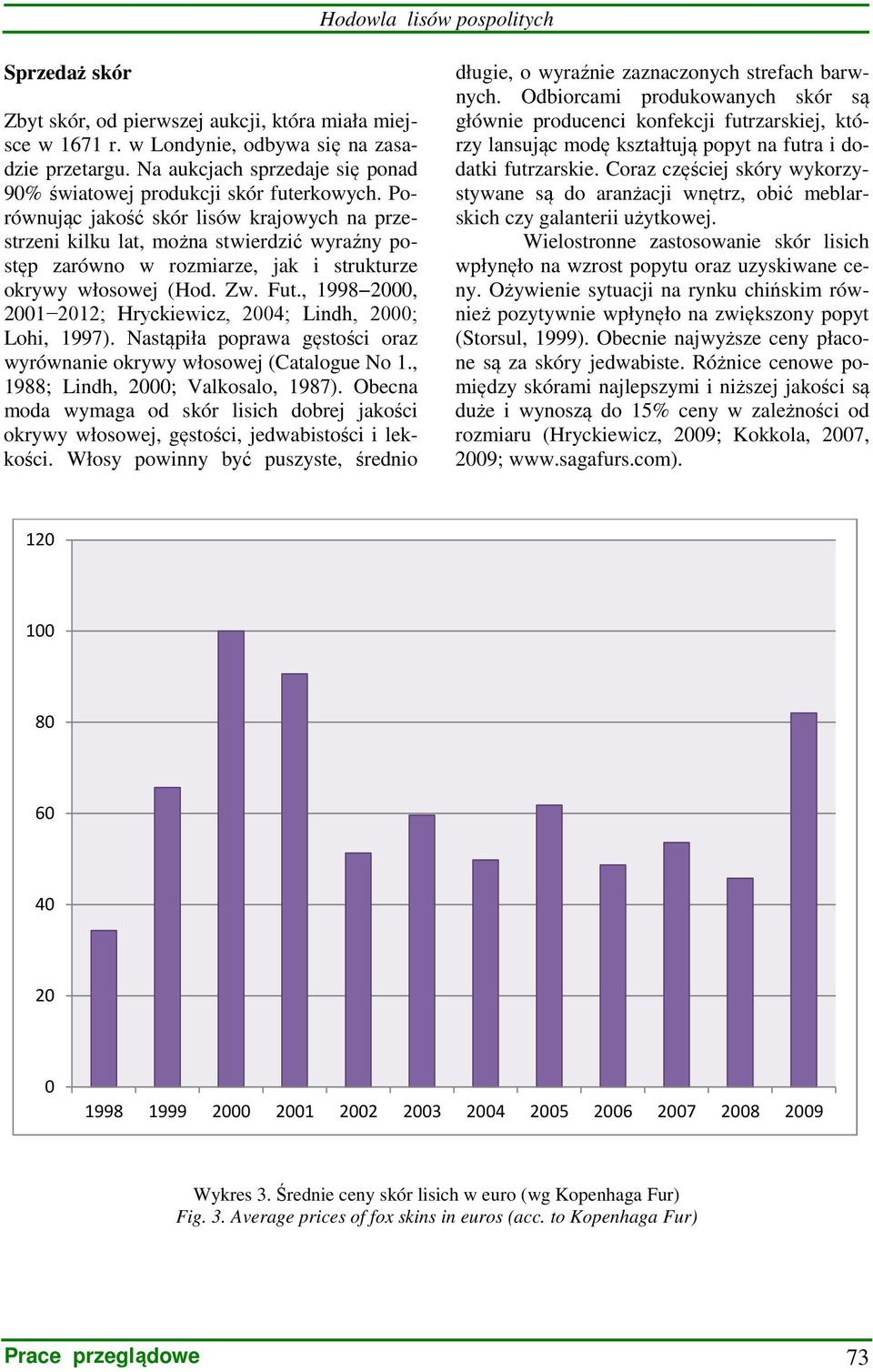 Porównując jakość skór lisów krajowych na przestrzeni kilku lat, można stwierdzić wyraźny postęp zarówno w rozmiarze, jak i strukturze okrywy włosowej (Hod. Zw. Fut.