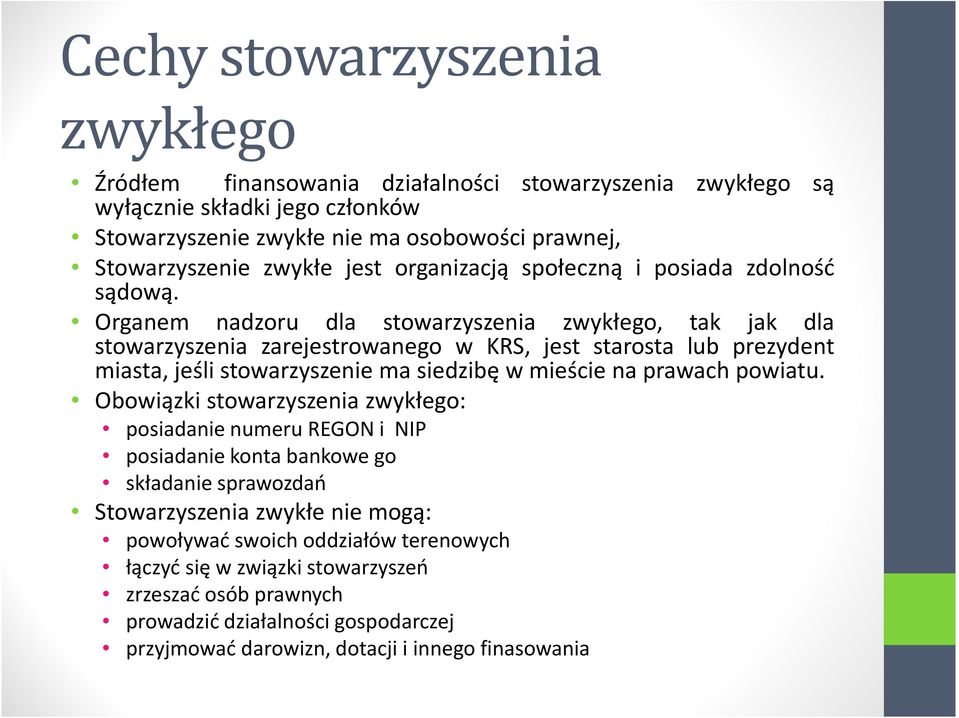 Organem nadzoru dla stowarzyszenia zwykłego, tak jak dla stowarzyszenia zarejestrowanego w KRS, jest starosta lub prezydent miasta, jeśli stowarzyszenie ma siedzibę w mieście na prawach