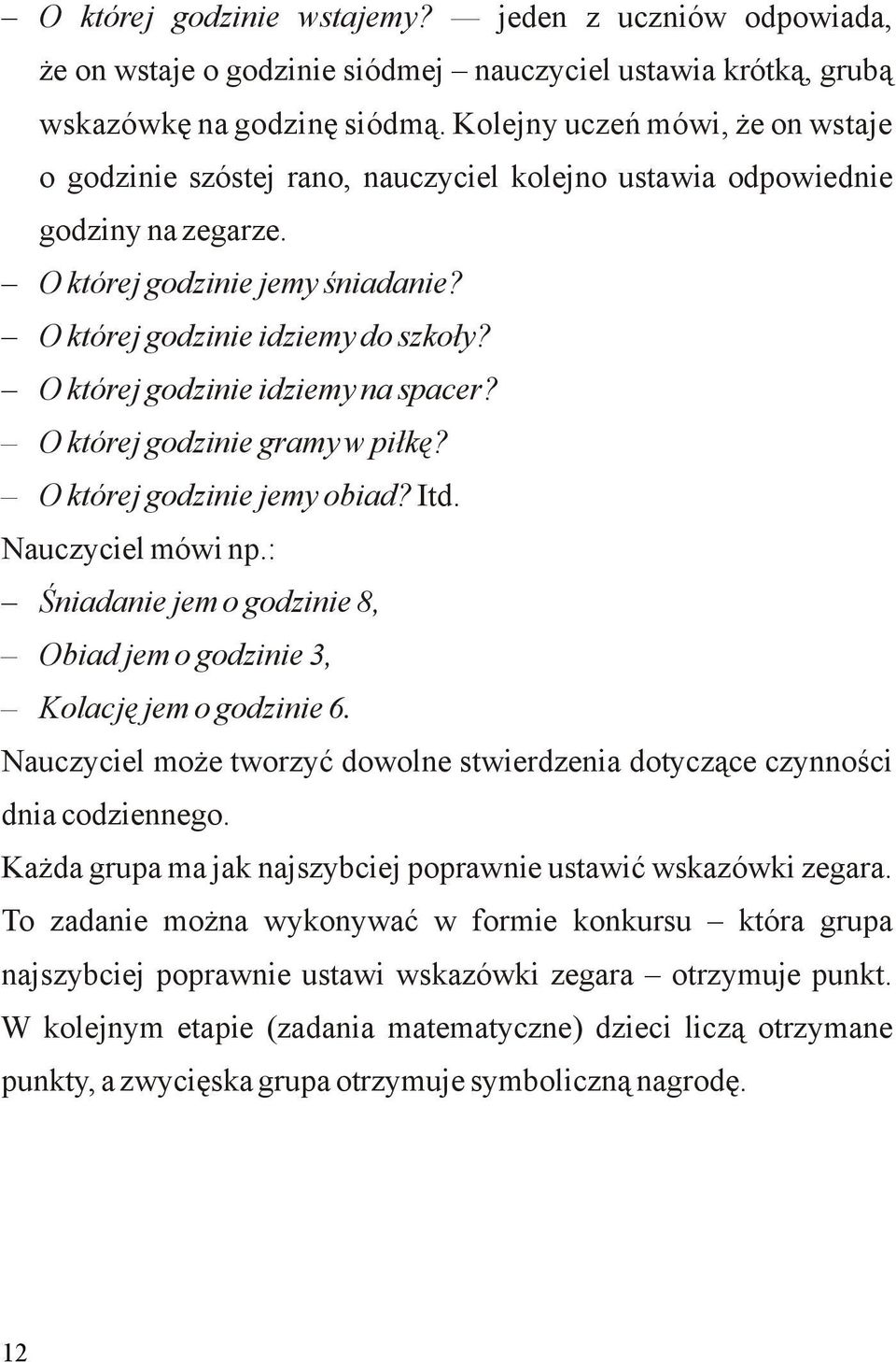 O której godzinie idziemy na spacer? O której godzinie gramy w piłkę? O której godzinie jemy obiad? Itd. Nauczyciel mówi np.