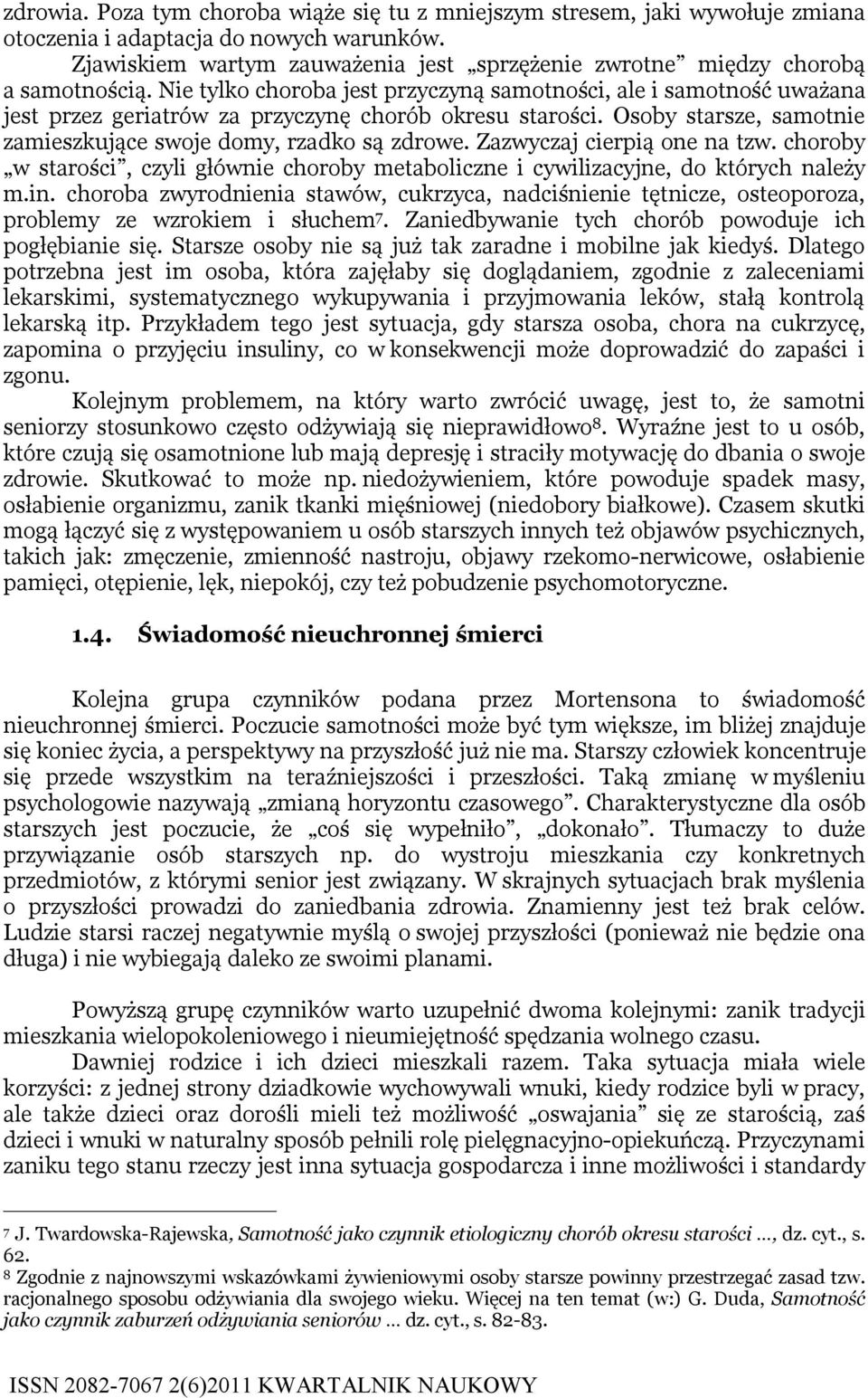 Nie tylko choroba jest przyczyną samotności, ale i samotność uważana jest przez geriatrów za przyczynę chorób okresu starości. Osoby starsze, samotnie zamieszkujące swoje domy, rzadko są zdrowe.