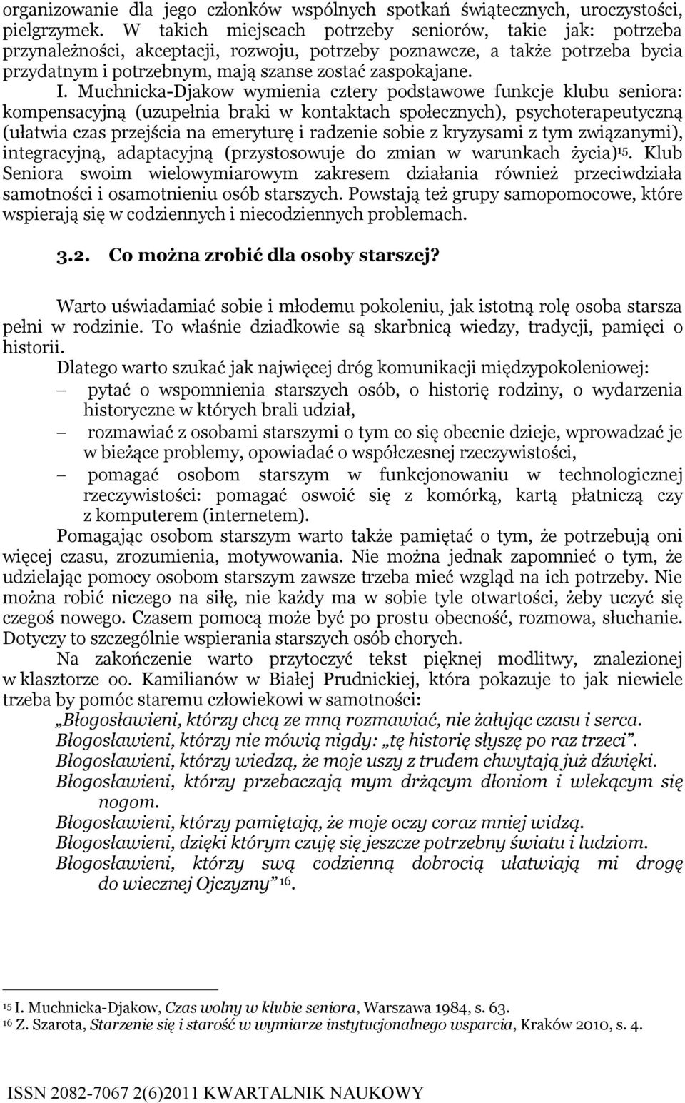 Muchnicka-Djakow wymienia cztery podstawowe funkcje klubu seniora: kompensacyjną (uzupełnia braki w kontaktach społecznych), psychoterapeutyczną (ułatwia czas przejścia na emeryturę i radzenie sobie