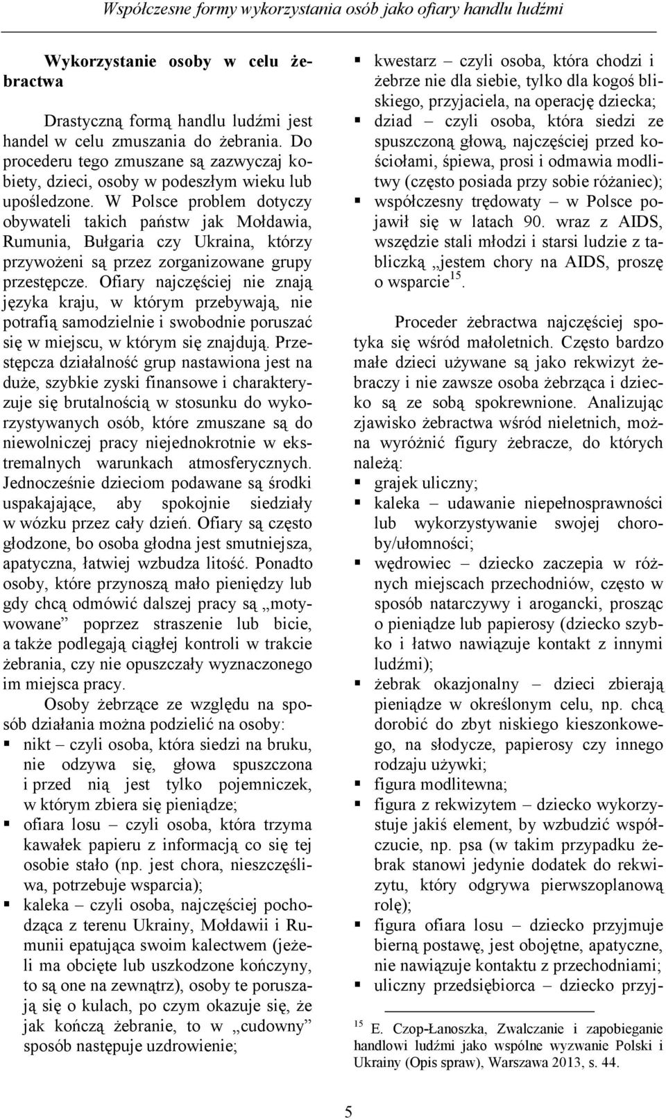 W Polsce problem dotyczy obywateli takich państw jak Mołdawia, Rumunia, Bułgaria czy Ukraina, którzy przywożeni są przez zorganizowane grupy przestępcze.