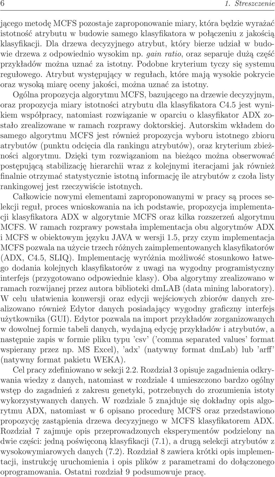 Podobne kryterium tyczy się systemu regułowego. Atrybut występujący w regułach, które mają wysokie pokrycie oraz wysoką miarę oceny jakości, można uznać za istotny.