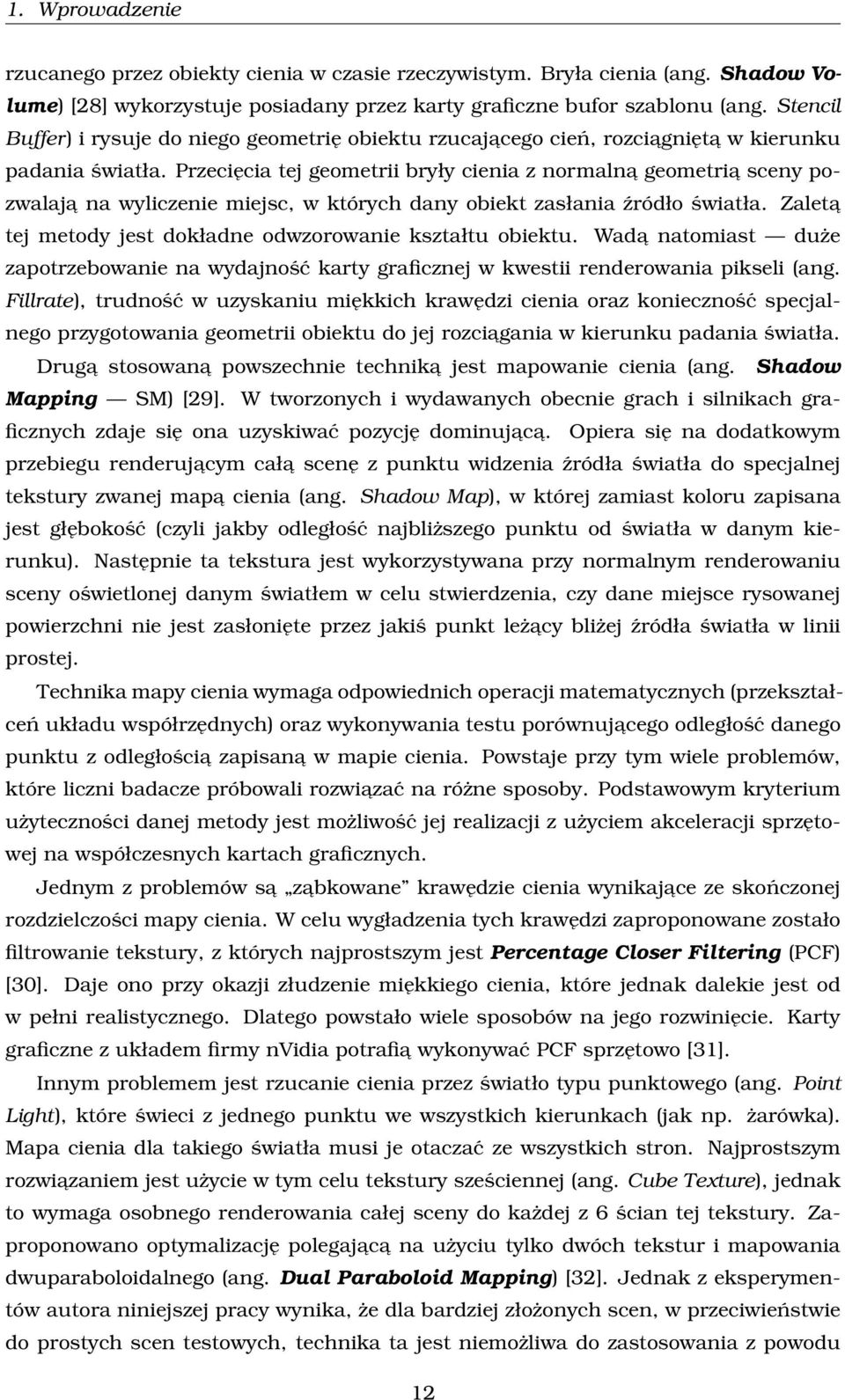 Przecięcia tej geometrii bryły cienia z normalna geometria sceny pozwalaja na wyliczenie miejsc, w których dany obiekt zasłania źródło światła.