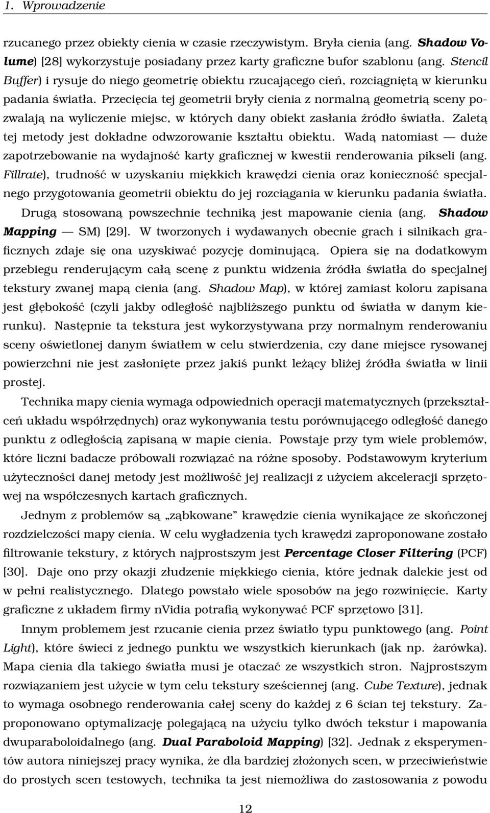 Przecięcia tej geometrii bryły cienia z normalna geometria sceny pozwalaja na wyliczenie miejsc, w których dany obiekt zasłania źródło światła.