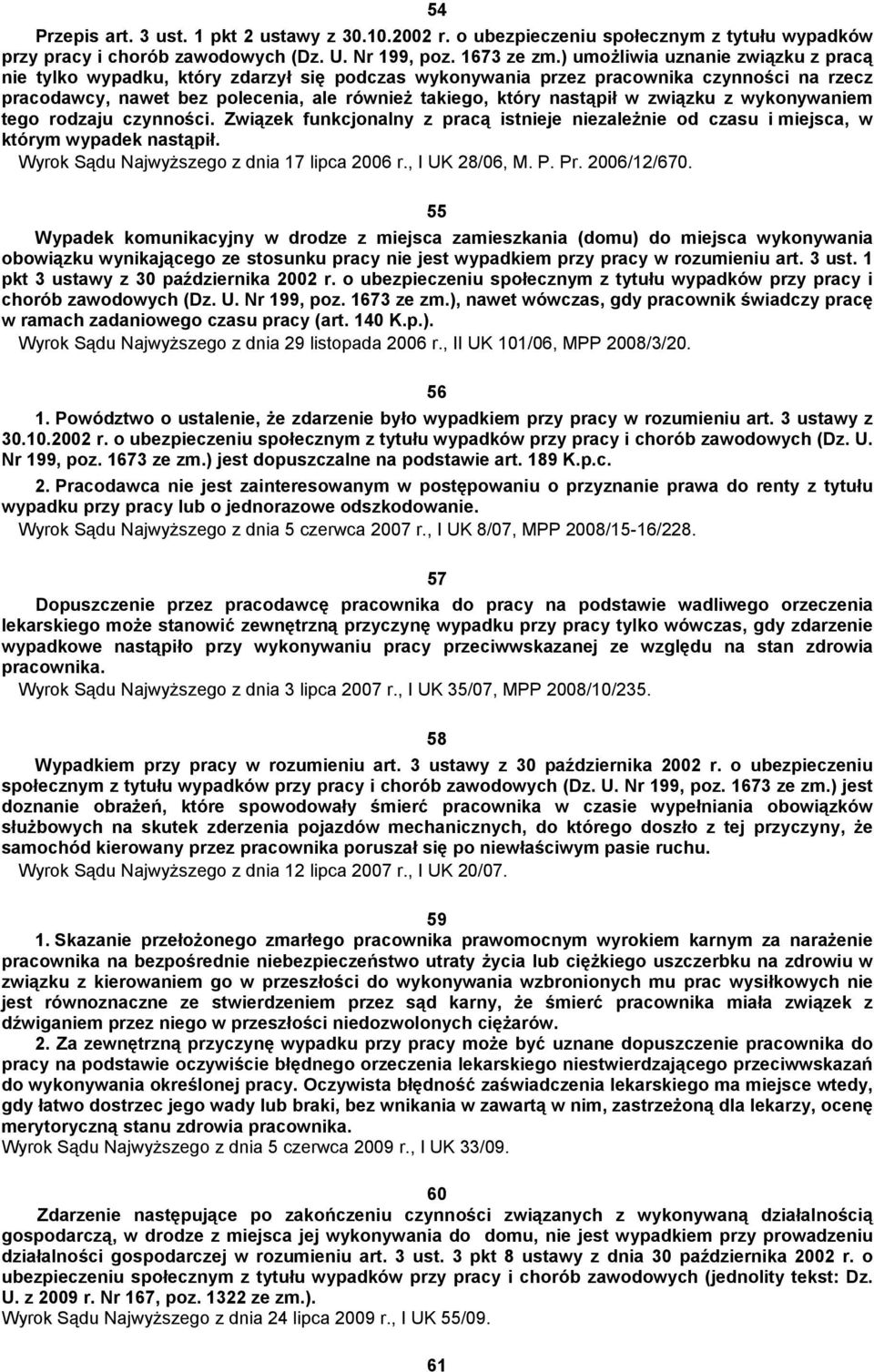 związku z wykonywaniem tego rodzaju czynności. Związek funkcjonalny z pracą istnieje niezależnie od czasu i miejsca, w którym wypadek nastąpił. Wyrok Sądu Najwyższego z dnia 17 lipca 2006 r.