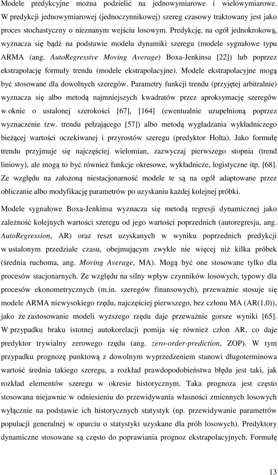 Predykcję, na ogół jednokrokową, wyznacza się bądź na podstawie modelu dynamiki szeregu (modele sygnałowe typu ARMA (ang.