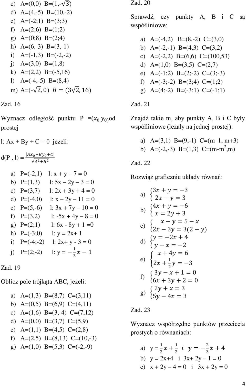 16 Wyznacz odległość punktu P =( prostej l: Ax + By + C = 0 jeżeli: d(p, l) = a) P=(-2,1) l: x + y 7 = 0 b) P=(1,3) l: 5x 2y 3 = 0 c) P=(3,7) l: 2x + 3y + 4 = 0 d) P=(-4,0) l: x 2y 11 = 0 e) P=(5,-6)