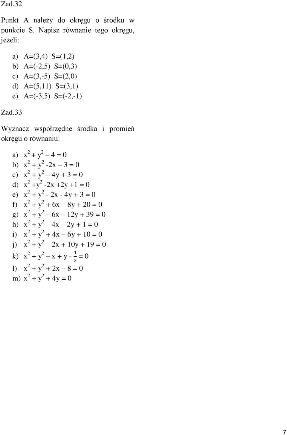 33 Wyznacz współrzędne środka i promień okręgu o równaniu: a) x 2 + y 2 4 = 0 b) x 2 + y 2-2x 3 = 0 c) x 2 + y 2 4y + 3 = 0 d) x 2 +y 2-2x +2y +1 =