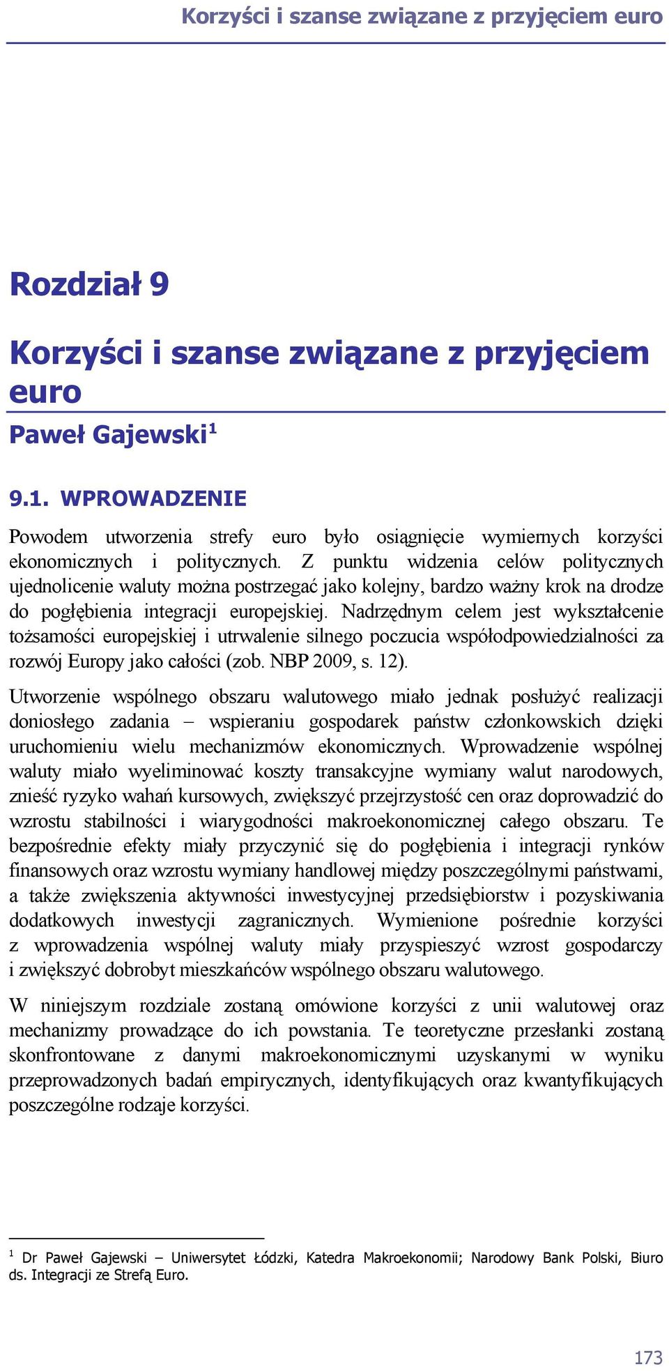 Z punktu widzenia celów politycznych ujednolicenie waluty można postrzegać jako kolejny, bardzo ważny krok na drodze do pogłębienia integracji europejskiej.