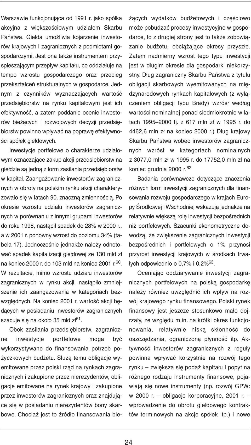 Jednym z czynników wyznaczających wartość przedsiębiorstw na rynku kapitałowym jest ich efektywność, a zatem poddanie ocenie inwestorów bieżących i rozwojowych decyzji przedsiębiorstw powinno wpływać