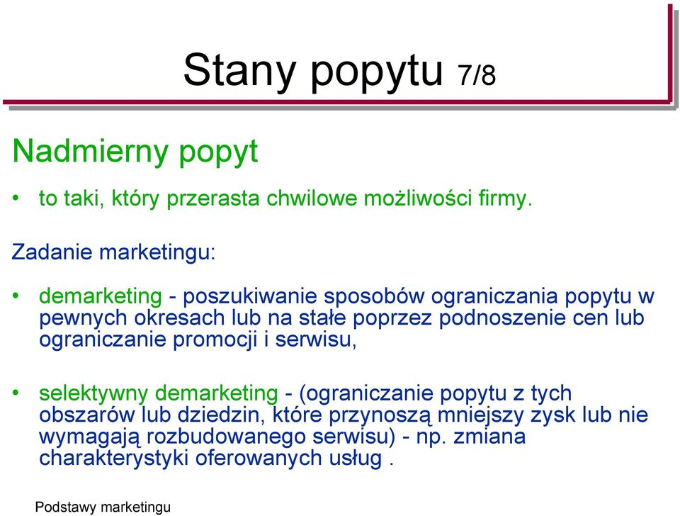 poprzez podnoszenie cen lub ograniczanie promocji i serwisu, selektywny demarketing - (ograniczanie popytu z