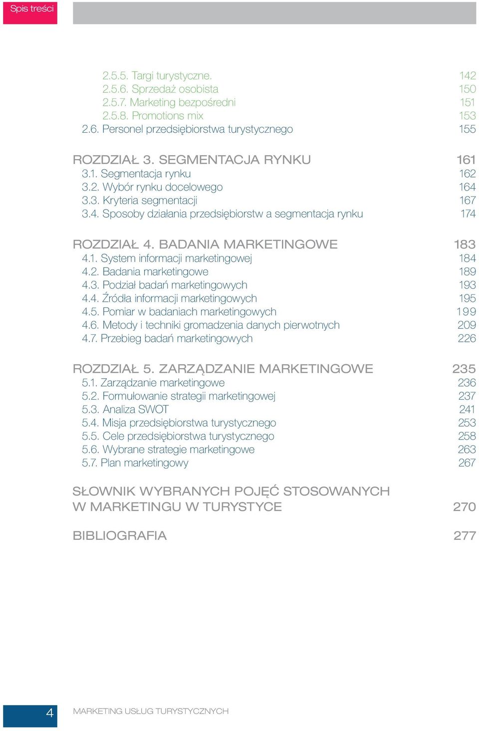 BADANIA MARKETINGOWE 183 4.1. System informacji marketingowej 184 4.2. Badania marketingowe 189 4.3. Podział badań marketingowych 193 4.4. Źródła informacji marketingowych 195 