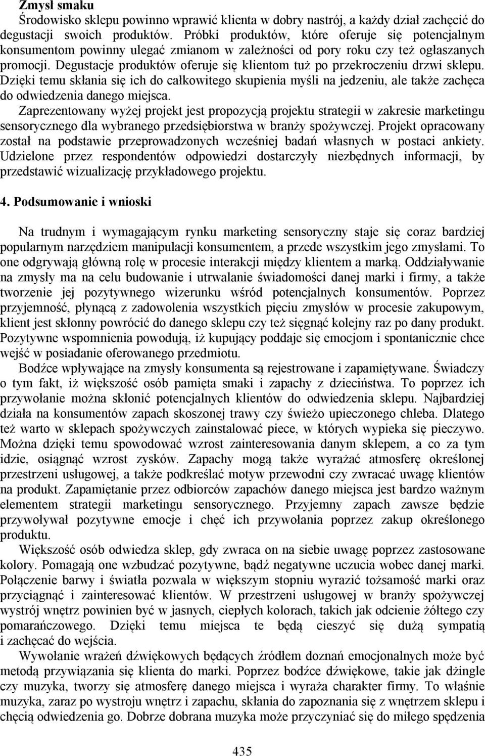 Degustacje produktów oferuje się klientom tuż po przekroczeniu drzwi sklepu. Dzięki temu skłania się ich do całkowitego skupienia myśli na jedzeniu, ale także zachęca do odwiedzenia danego miejsca.