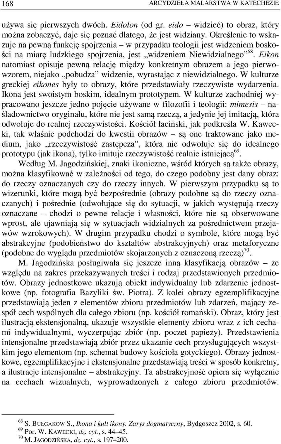 Eikon natomiast opisuje pewną relację między konkretnym obrazem a jego pierwowzorem, niejako pobudza widzenie, wyrastając z niewidzialnego.