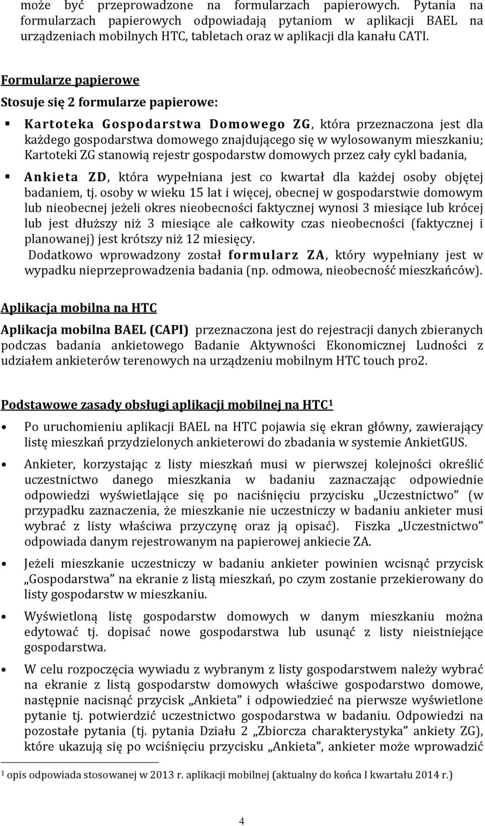 Formularze papierowe Stosuje się 2 formularze papierowe: Kartoteka Gospodarstwa Domowego ZG, która przeznaczona jest dla każdego gospodarstwa domowego znajdującego się w wylosowanym mieszkaniu;