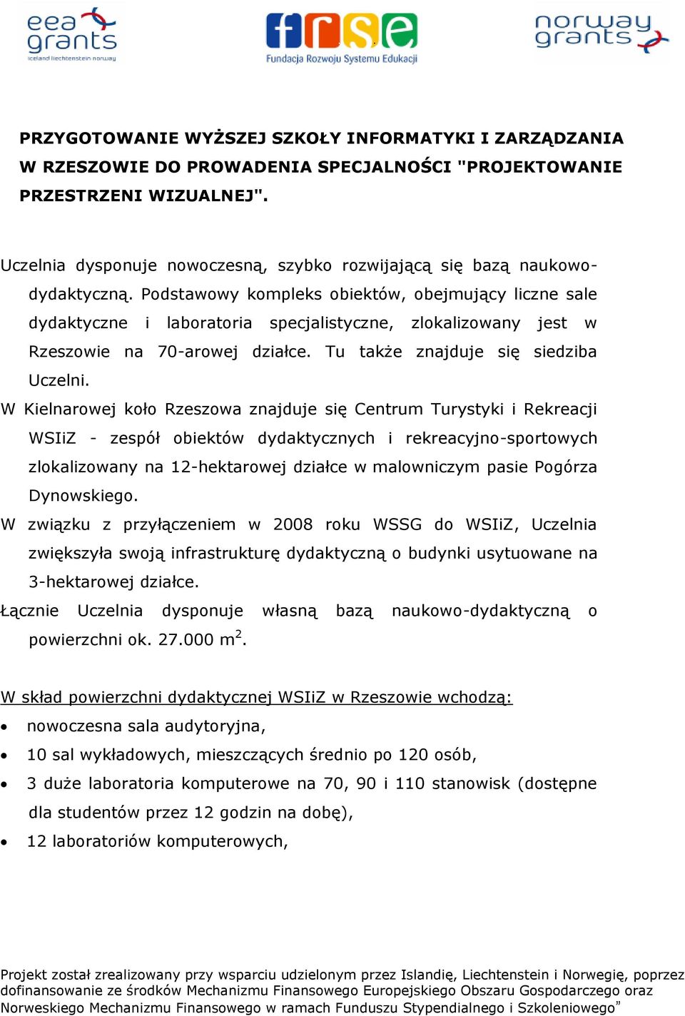 Podstawowy kompleks obiektów, obejmujący liczne sale dydaktyczne i laboratoria specjalistyczne, zlokalizowany jest w Rzeszowie na 70-arowej działce. Tu także znajduje się siedziba Uczelni.