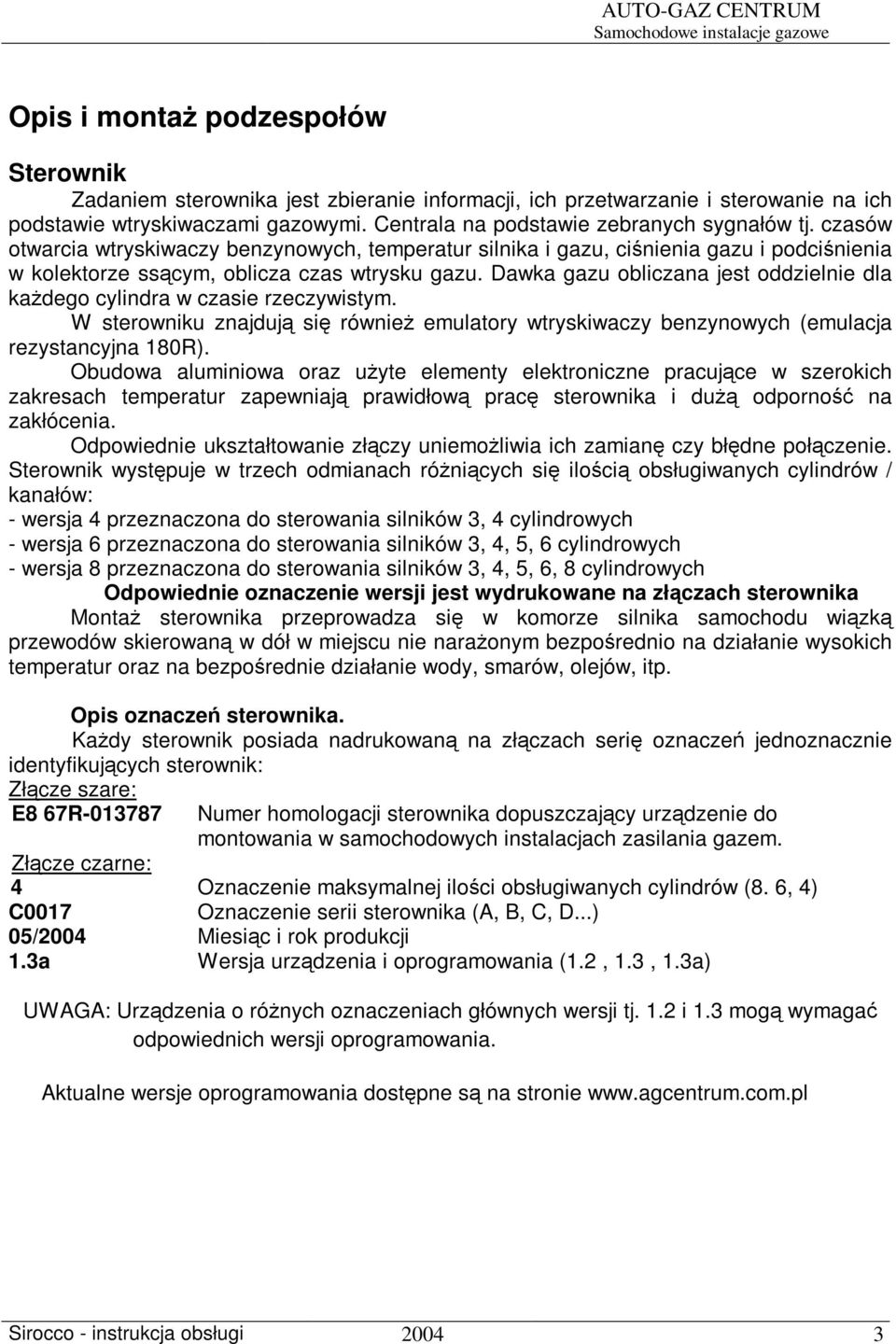 Dawka gazu obliczana jest oddzielnie dla kadego cylindra w czasie rzeczywistym. W sterowniku znajduj si równie emulatory wtryskiwaczy benzynowych (emulacja rezystancyjna 180R).