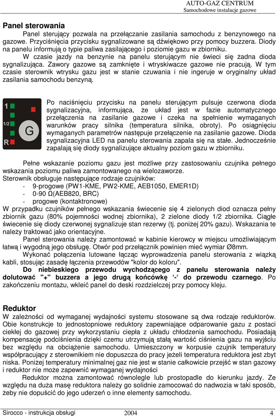 Zawory gazowe s zamknite i wtryskiwacze gazowe nie pracuj. W tym czasie sterownik wtrysku gazu jest w stanie czuwania i nie ingeruje w oryginalny układ zasilania samochodu benzyn.