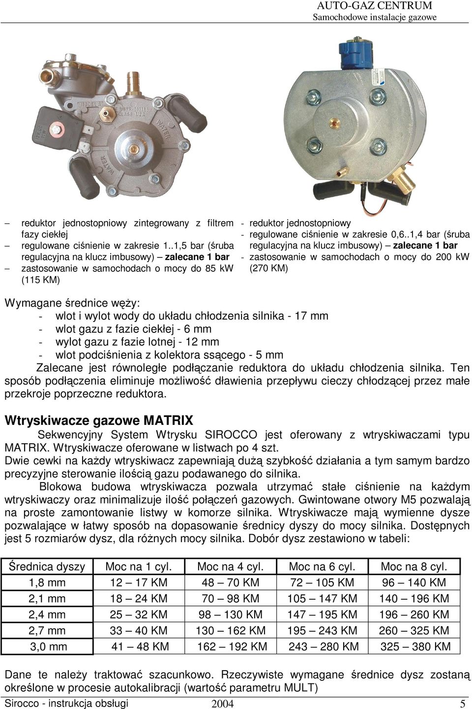 .1,5 bar ( ruba regulacyjna na klucz imbusowy) zalecane 1 bar - zastosowanie w samochodach o mocy do 200 kw (270 KM) zastosowanie w samochodach o mocy do 85 kw (115 KM) Wymagane rednice w y: - wlot i