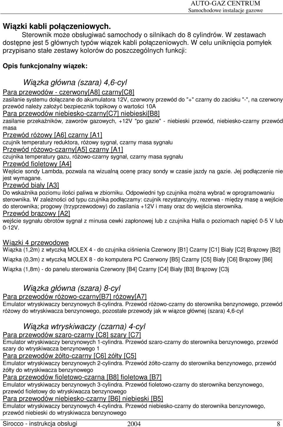 dołczane do akumulatora 12V, czerwony przewód do "+" czarny do zacisku "-", na czerwony przewód naley załoy bezpiecznik topikowy o wartoci 10A Para przewodów niebiesko-czarny[c7] niebieski[b8]