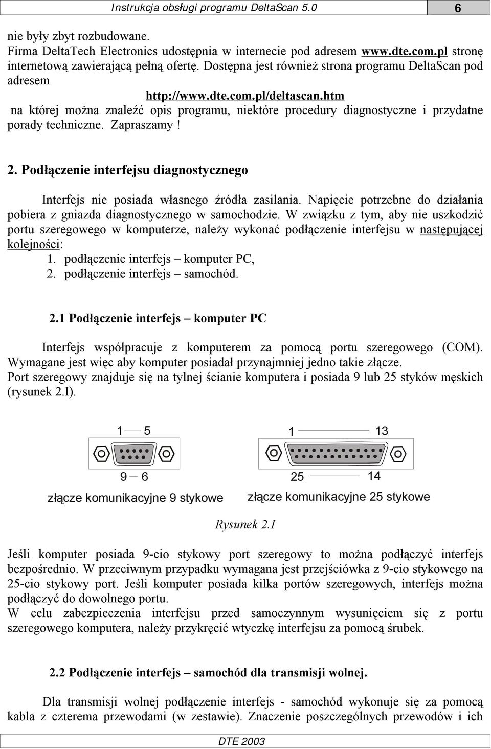 Zapraszamy! 2. Podłączenie interfejsu diagnostycznego Interfejs nie posiada własnego źródła zasilania. Napięcie potrzebne do działania pobiera z gniazda diagnostycznego w samochodzie.