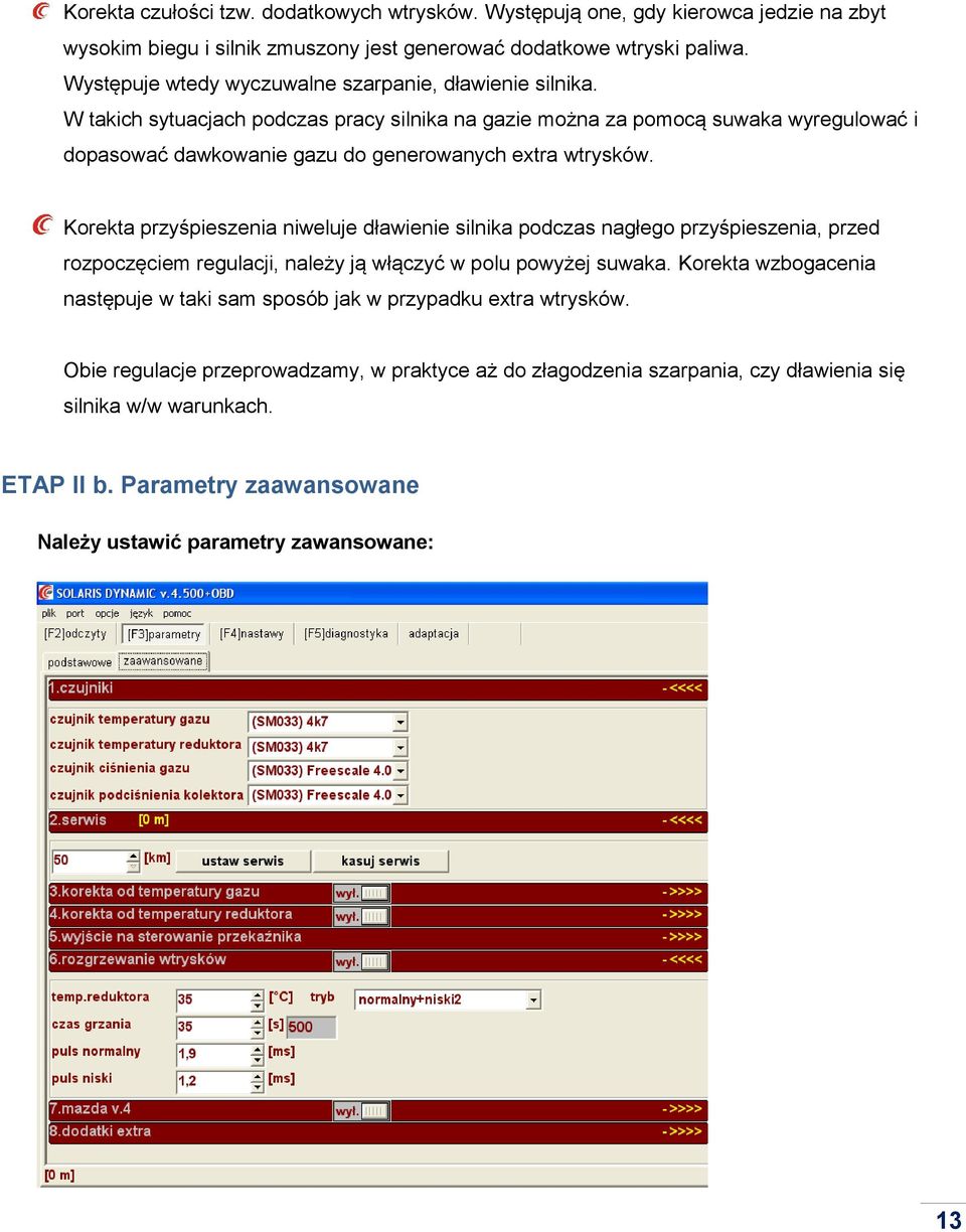 W takich sytuacjach podczas pracy silnika na gazie można za pomocą suwaka wyregulować i dopasować dawkowanie gazu do generowanych extra wtrysków.