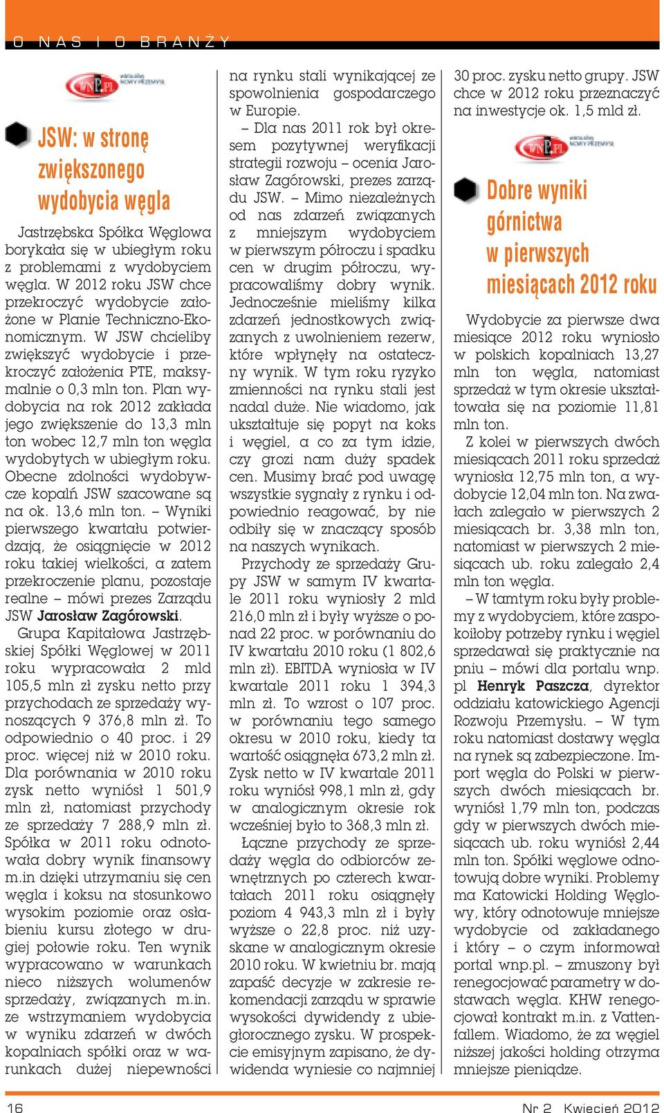 Plan wydobycia na rok 2012 zakłada jego zwiększenie do 13,3 mln ton wobec 12,7 mln ton węgla wydobytych w ubiegłym roku. Obecne zdolności wydobywcze kopalń JSW szacowane są na ok. 13,6 mln ton.