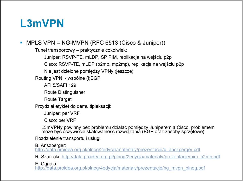 Cisco: per VRF L3mVPNy powinny bez problemu działać pomiędzy Juniperem a Cisco, problemem może być oczywiście skalowalność rozwiązania ( oraz zasoby sprzętowe) Rozdzielenie transportu i usługi B.